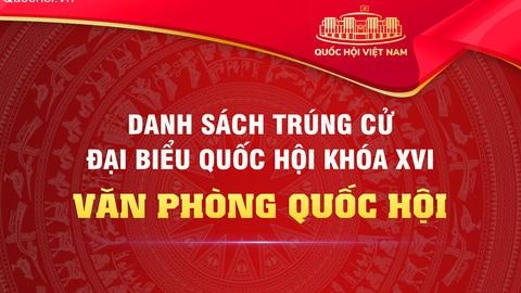 Danh sách các đồng chí trúng cử đại biểu Quốc hội khóa XVI công tác tại Văn phòng Quốc hội