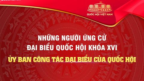 Danh sách những người ứng cử đại biểu Quốc hội khóa XVI tại Ủy ban Công tác đại biểu của Quốc hội
