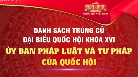 Danh sách các đồng chí thuộc Ủy ban Pháp luật và Tư pháp của Quốc hội trúng cử đại biểu Quốc hội khoá XVI