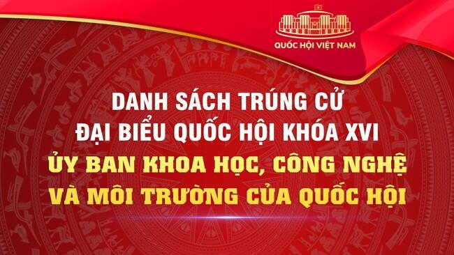 Danh sách các đồng chí thuộc Ủy ban Khoa học, Công nghệ và Môi trường của Quốc hội trúng cử đại biểu Quốc hội khóa XVI